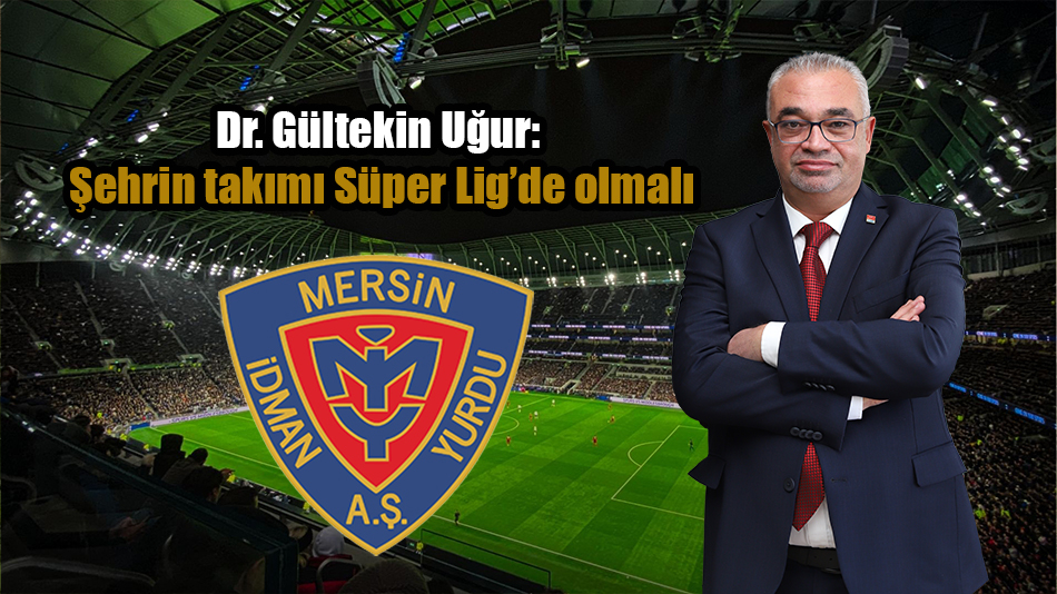 Dr. Gültekin Uğur: Şehrin takımı Süper Lig’de olmalı