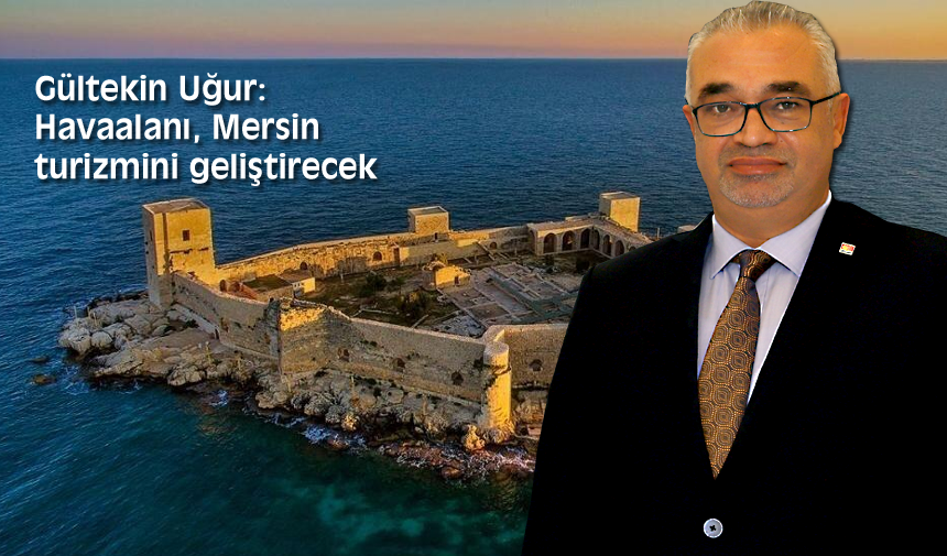 Gültekin Uğur: Havaalanı Mersin turizmini geliştirecek